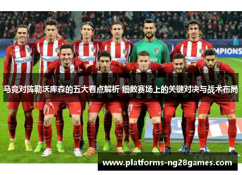 马竞对阵勒沃库森的五大看点解析 细数赛场上的关键对决与战术布局 马竞对阵勒沃库森的五大看点解析 细数赛场上的关键对决与战术布局