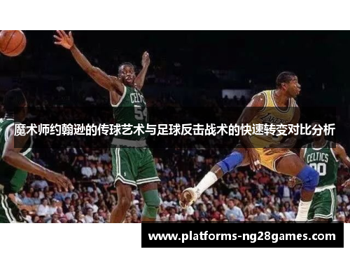 魔术师约翰逊的传球艺术与足球反击战术的快速转变对比分析