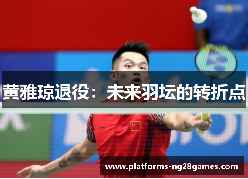 黄雅琼退役：未来羽坛的转折点
