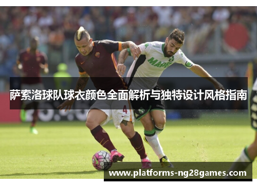 萨索洛球队球衣颜色全面解析与独特设计风格指南 萨索洛球队球衣颜色全面解析与独特设计风格指南