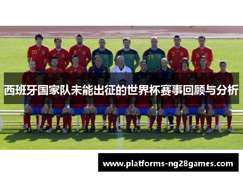 西班牙国家队未能出征的世界杯赛事回顾与分析