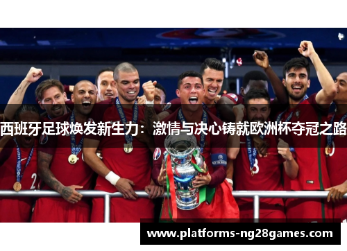 西班牙足球焕发新生力：激情与决心铸就欧洲杯夺冠之路