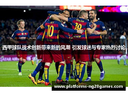 西甲球队战术创新带来新的风潮 引发球迷与专家热烈讨论