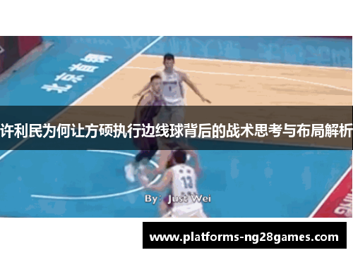 许利民为何让方硕执行边线球背后的战术思考与布局解析