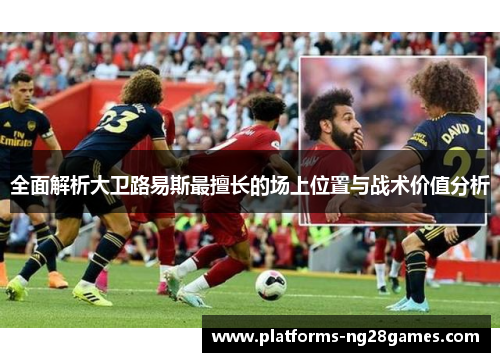 全面解析大卫路易斯最擅长的场上位置与战术价值分析