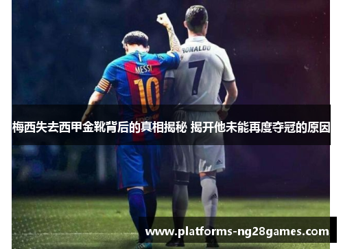 梅西失去西甲金靴背后的真相揭秘 揭开他未能再度夺冠的原因 梅西失去西甲金靴背后的真相揭秘 揭开他未能再度夺冠的原因