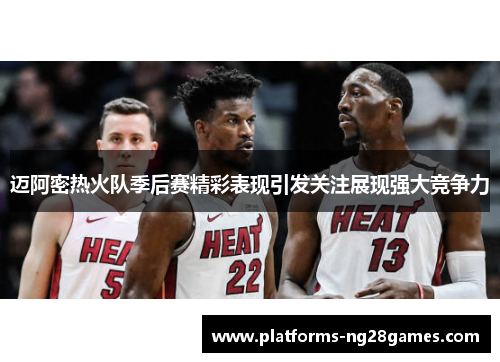 迈阿密热火队季后赛精彩表现引发关注展现强大竞争力 迈阿密热火队季后赛精彩表现引发关注展现强大竞争力