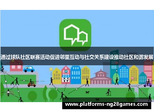 通过球队社区联赛活动促进邻里互动与社交关系建设推动社区和谐发展