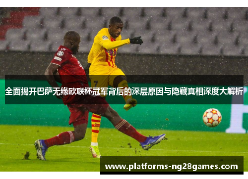 全面揭开巴萨无缘欧联杯冠军背后的深层原因与隐藏真相深度大解析 全面揭开巴萨无缘欧联杯冠军背后的深层原因与隐藏真相深度大解析