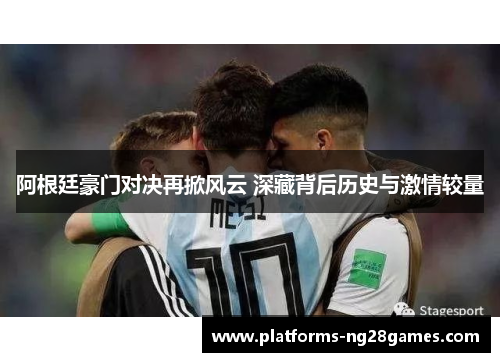 阿根廷豪门对决再掀风云 深藏背后历史与激情较量