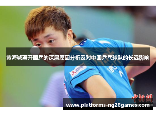 黄海诚离开国乒的深层原因分析及对中国乒乓球队的长远影响 黄海诚离开国乒的深层原因分析及对中国乒乓球队的长远影响
