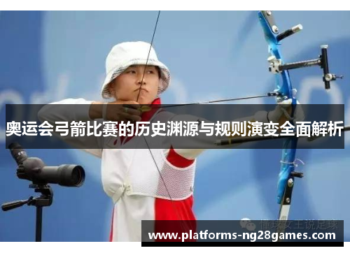 奥运会弓箭比赛的历史渊源与规则演变全面解析
