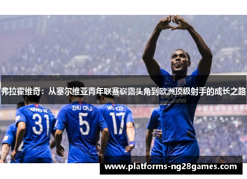 弗拉霍维奇：从塞尔维亚青年联赛崭露头角到欧洲顶级射手的成长之路