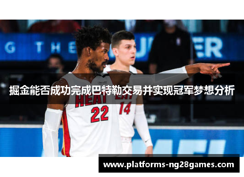 掘金能否成功完成巴特勒交易并实现冠军梦想分析