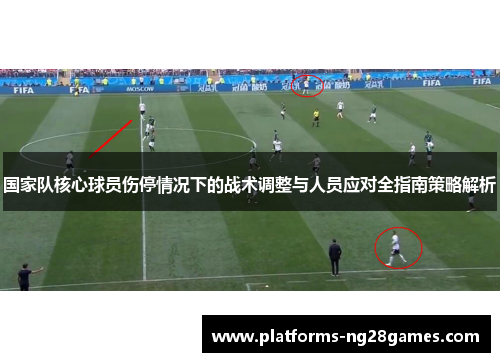 国家队核心球员伤停情况下的战术调整与人员应对全指南策略解析