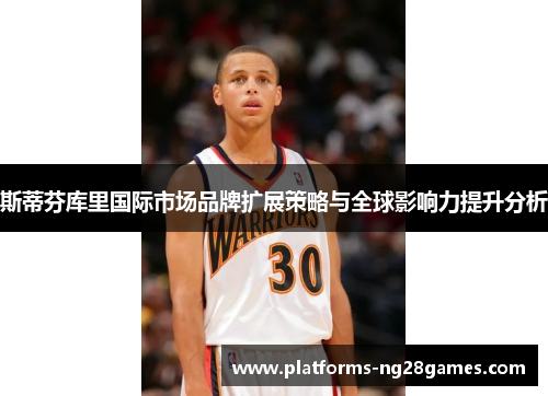 斯蒂芬库里国际市场品牌扩展策略与全球影响力提升分析